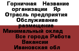 Горничная › Название организации ­ Яр › Отрасль предприятия ­ Обслуживание, размещение › Минимальный оклад ­ 15 000 - Все города Работа » Вакансии   . Ивановская обл.